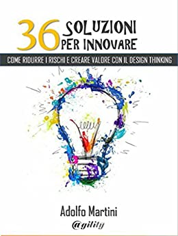 36 soluzioni per innovare: come ridurre i rischi e generare valore con il Design Thinking