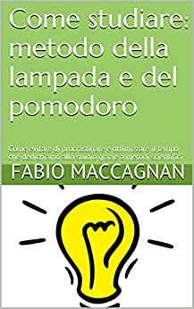 Come studiare: metodo della lampada e del pomodoro: Come evitare di procrastinare e ottimizzare il tempo che dedichiamo allo studio grazie a metodi scientifici