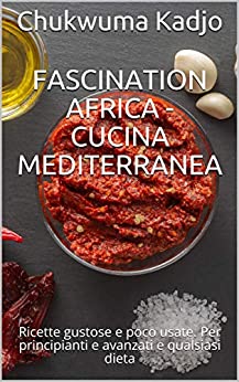 Fascination Africa – Cucina mediterranea: Ricette gustose e poco usate. Per principianti e avanzati e qualsiasi dieta