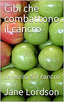 Cibi che combattono il cancro: La verità sul cancro