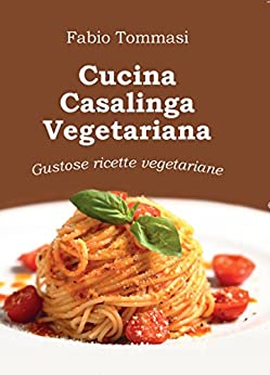 Cucina Casalinga Vegetariana: Gustose ricette vegetariane
