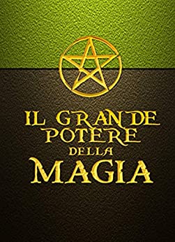 IL GRANDE POTERE DELLA MAGIA – Rivisto e corretto: Il manuale pratico di Magia – Il Grimorio di un Mago (ESOTERISMO)