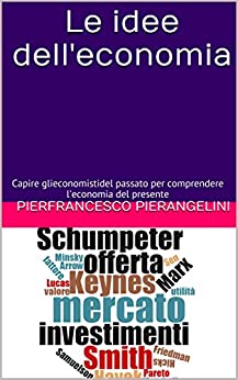 Le idee dell'economia: Capire gli economisti del passato per comprendere l'economia del presente