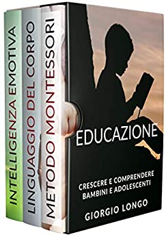 Educazione: Crescere e comprendere bambini e adolescenti. Include Metodo Montessori, Linguaggio del corpo e Intelligenza emotiva