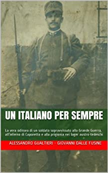 Un Italiano per sempre: La vera odissea di un soldato sopravvissuto alla Grande Guerra, all’inferno di Caporetto e alla prigionia nei lager austro-tedeschi