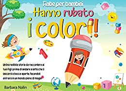 Hanno rubato i colori!: Un’incredibile storia da raccontare ai tuoi figli prima di andare a letto che ti lascerà a bocca aperta, facendoli entrare in un mondo pieno di magia