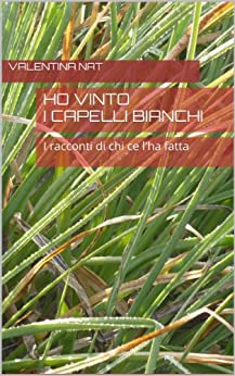 Ho vinto i capelli bianchi: I racconti di chi ce l’ha fatta