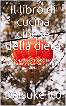 Il libro di cucina cinese della dieta: Il gusto esotico del cibo sano. Per principianti e avanzati e qualsiasi dieta