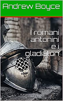 I romani antonini e i gladiatori (The Antonine Romans (Italian Version) Vol. 5)