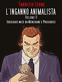 L’inganno Animalista Volume II: Ideologie nate da Menzogne e Pregiudizi