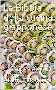 La Bibbia della cucina giapponese: Il gusto esotico del cibo sano. Per principianti e avanzati e qualsiasi dieta