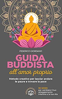 Guida buddista all’amor proprio: Metodo creativo per lasciar andare le paure e trovare la pace