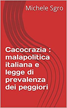 Cacocrazia : malapolitica italiana e legge di prevalenza dei peggiori