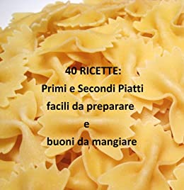 40 Ricette: Primi e secondi piatti