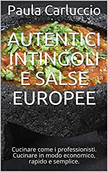 Autentici intingoli e salse europee: Cucinare come i professionisti. Cucinare in modo economico, rapido e semplice.