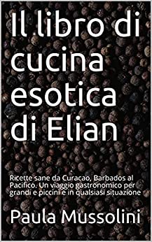 Il libro di cucina esotica di Elian: Ricette sane da Curacao, Barbados al Pacifico. Un viaggio gastronomico per grandi e piccini e in qualsiasi situazione