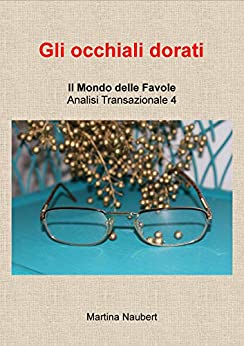 Gli occhiali dorati: Mondo delle favole nell’Analisi Transazionale 4 (Il Mondo Favole delle Analisi Transazionale Vol. 9)