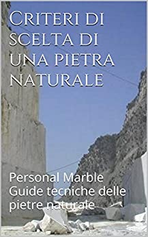 Criteri di scelta di una pietra naturale: Personal Marble guide tecniche delle pietre naturale (Guide tecniche del marmo ed altre pietre naturale Vol. 1)