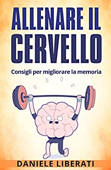 Allenare il cervello: Consigli per migliorare la memoria – Tecniche per allenare la mente, alimentazione e integratori per la memoria