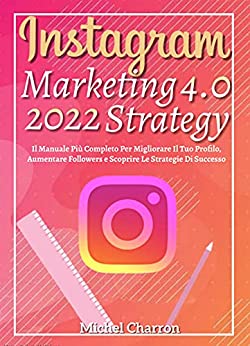Instagram Marketing-Strategy 4.0, Il Manuale Più Completo Per Migliorare Il Tuo Profilo, Aumentare Followers e Scoprire Le Strategie Di Successo