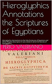 Hieroglyphics Annotations the Scriptures of Egyptians: Hieroglyphics Annotations to the Holy Scriptures of Egyptians and Other Peoples Description A rare e-book in which the secrets of hieroglyphics