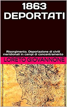 ITALIANI DEPORTATI 1863: Risorgimento. Deportazione di civili meridionali in campi di concentramento (Storia Risorgimento)