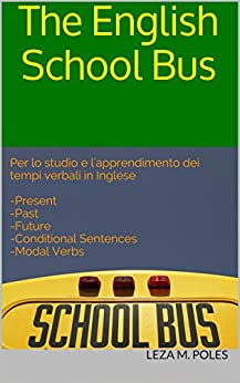 The English School Bus: Per lo studio e l'apprendimento dei tempi verbali in Inglese -Present  -Past -Future -Conditional Sentences -Modal Verbs