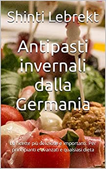 Antipasti invernali dalla Germania: Le ricette più deliziose e importanti. Per principianti e avanzati e qualsiasi dieta