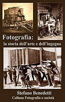 Fotografia: la storia dell'arte e dell'ingegno (Fotografia e Società Vol. 1)