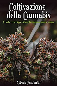 Coltivazione della Cannabis: Tecniche e segreti per coltivare la marijuana indoor e outdoor (Botanica Vol. 2)