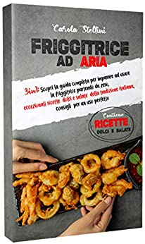 Friggitrice ad aria: 3in1: Scopri la guida completa per imparare ad usare la friggitrice partendo da zero, eccezionali ricette dolci e salate della tradizione italiana, consigli per un uso perfetto