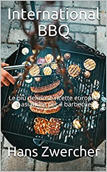 International BBQ: Le più deliziose ricette europee e asiatiche per il barbecue