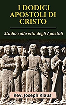 I Dodici Apostoli Di Cristo: Studio sulla vita degli Apostoli