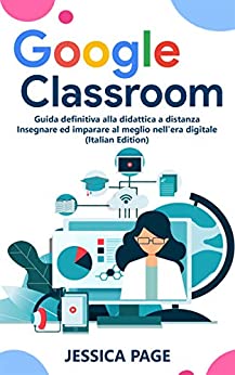 Google Classroom: Guida definitiva alla didattica a distanza – Insegnare ed imparare al meglio nell’era digitale