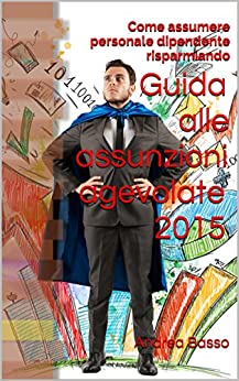 Guida alle assunzioni agevolate 2015: Come assumere personale dipendente risparmiando