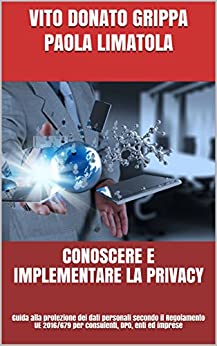 CONOSCERE E IMPLEMENTARE LA PRIVACY: Guida alla protezione dei dati personali secondo il Regolamento UE 2016/679 per consulenti, DPO, enti ed imprese