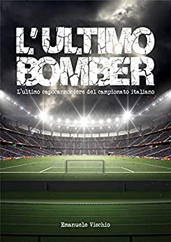 L’ULTIMO BOMBER: L’ultimo capocannoniere del campionato italiano