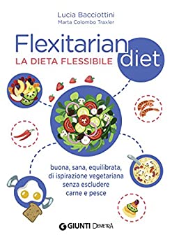 Flexitarian diet – La dieta flessibile: Buona, sana, equilibrata, di ispirazione vegetariana senza escludere carne e pesce