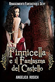 Finnicella e il Fantasma del Castello: Le avventure erotiche di Finnicella (Finnicella, Rinascimento Fantastico e Sexy Vol. 6)