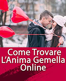 COME TROVARE L'ANIMA GEMELLA ONLINE: GUIDA PRATICA PER TROVARE L'AMORE SUL WEB IN 8 PASSI (BEST SELLER AMAZON)