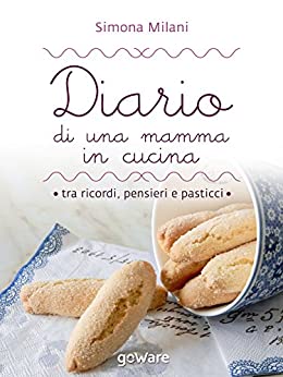 Diario di una mamma in cucina tra ricordi, pensieri e pasticci: Semplici ricette di casa mia (Cool Pop – goWare)