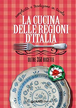 La cucina delle regioni d’Italia: Semplicità e tradizione in tavola – Oltre 350 ricette