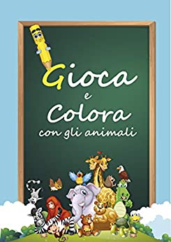 Gioca e Colora con gli animali : Album da colorare per bambini. Con tantissimi disegni e giochi per potersi divertire. Adatto alla fascia di età 5-10 anni
