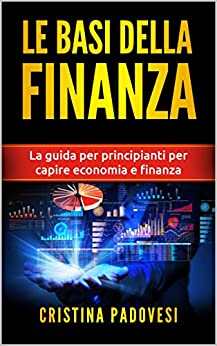 LE BASI DELLA FINANZA: La guida per principianti per capire economia e finanza