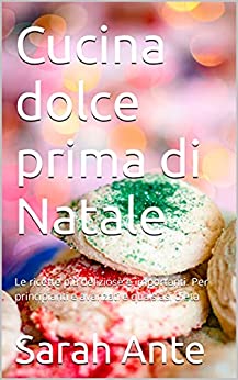 Cucina dolce prima di Natale: Le ricette più deliziose e importanti. Per principianti e avanzati e qualsiasi dieta