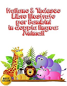 Italiano & Tedesco Libro Illustrato per Bambini in doppia lingua: Animali : Italiano Tedesco Libro Illustrato per Bambini in doppia lingua