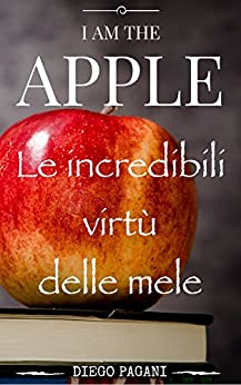 Io sono la mela – I am the Apple: Le incredibili virtù delle mele, a prova di scienza.: Salute e benessere sono gli effetti di mangiare molte mele.