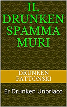 Il Drunken Spamma Muri: Er Drunken Unbriaco (scureggia 2000 Vol. 1)