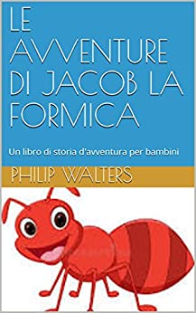 LE AVVENTURE DI JACOB LA FORMICA: Un libro di storia d’avventura per bambini