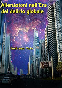 Alienazioni nell’Era del delirio globale (I libri di Postremo Vate Vol. 36)